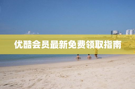 优酷会员最新免费领取指南