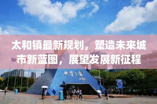 太和镇最新规划，塑造未来城市新蓝图，展望发展新征程