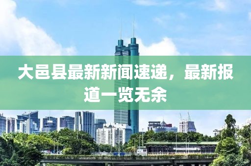 大邑县最新新闻速递，最新报道一览无余