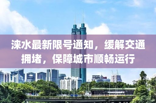 涞水最新限号通知，缓解交通拥堵，保障城市顺畅运行