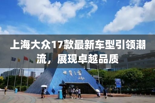 上海大众17款最新车型引领潮流，展现卓越品质