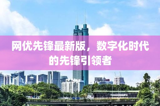 网优先锋最新版，数字化时代的先锋引领者
