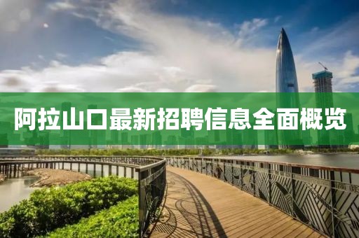 阿拉山口最新招聘信息全面概览