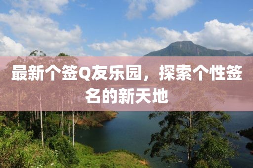 最新个签Q友乐园，探索个性签名的新天地