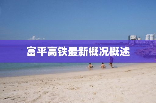 富平高铁最新概况概述