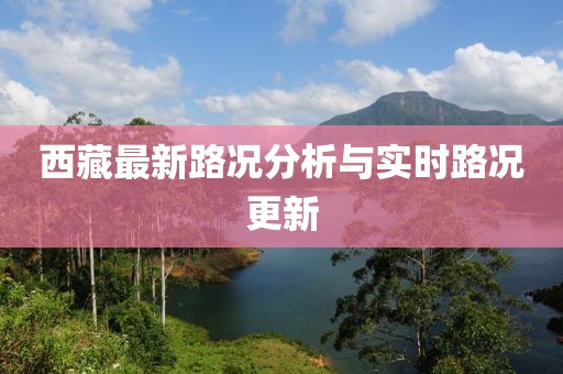 西藏最新路况分析与实时路况更新