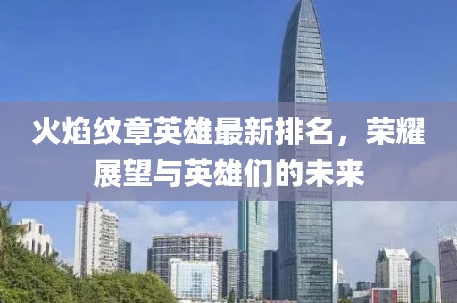 火焰纹章英雄最新排名，荣耀展望与英雄们的未来