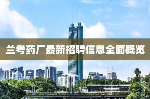 兰考药厂最新招聘信息全面概览