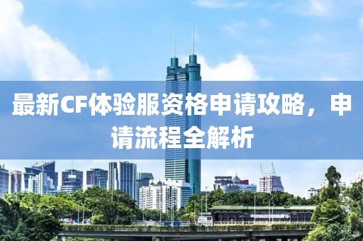 最新CF体验服资格申请攻略，申请流程全解析
