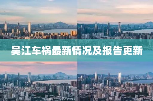 吴江车祸最新情况及报告更新