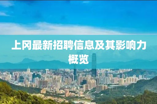 上冈最新招聘信息及其影响力概览