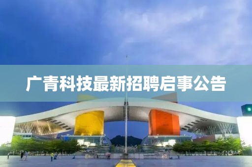 广青科技最新招聘启事公告