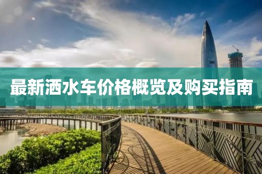 最新洒水车价格概览及购买指南