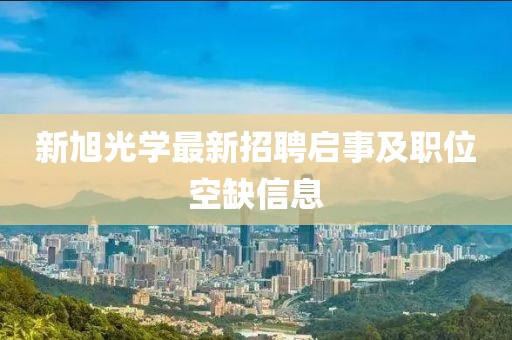 新旭光学最新招聘启事及职位空缺信息