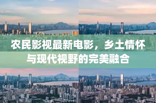 农民影视最新电影，乡土情怀与现代视野的完美融合