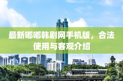 最新嘟嘟韩剧网手机版，合法使用与客观介绍
