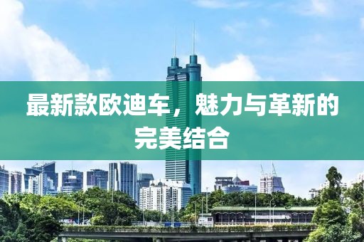 最新款欧迪车，魅力与革新的完美结合