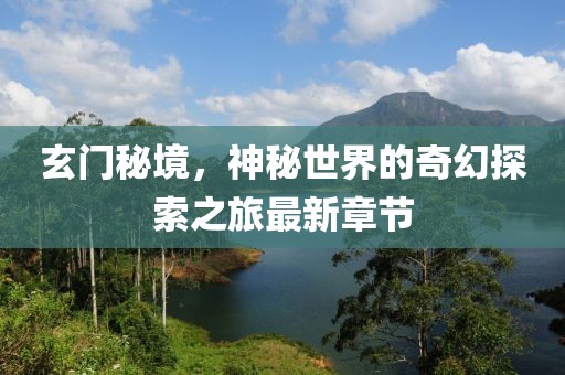 玄门秘境，神秘世界的奇幻探索之旅最新章节