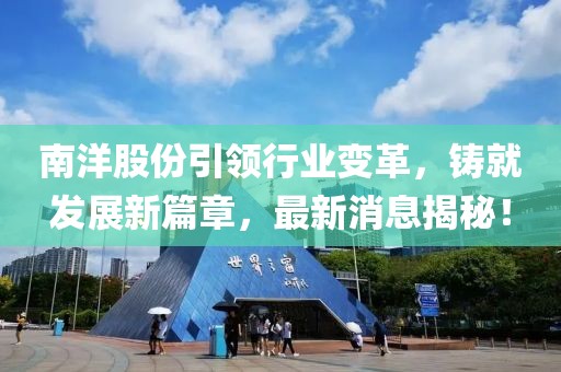 南洋股份引领行业变革，铸就发展新篇章，最新消息揭秘！