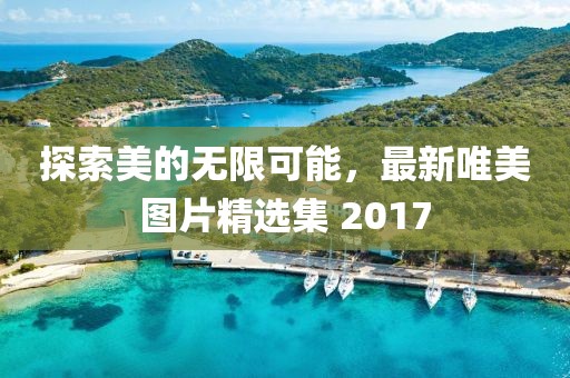 探索美的无限可能，最新唯美图片精选集 2017