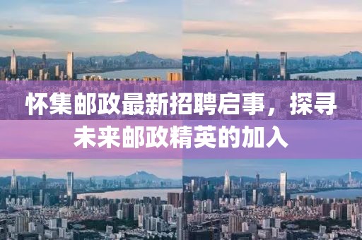 怀集邮政最新招聘启事，探寻未来邮政精英的加入