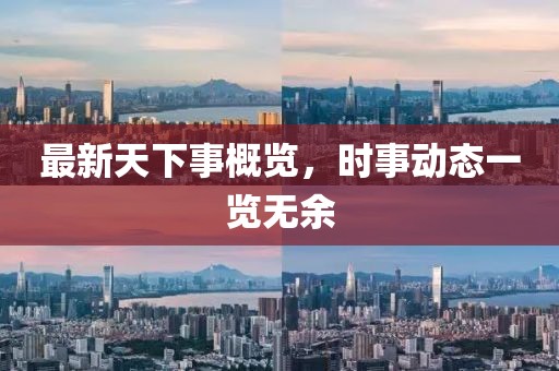 最新天下事概览，时事动态一览无余