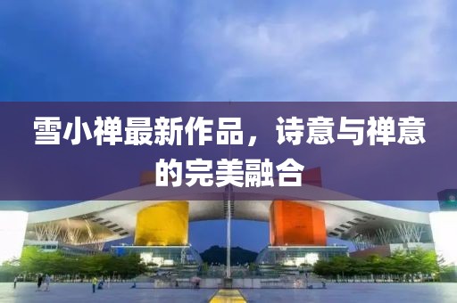 雪小禅最新作品，诗意与禅意的完美融合
