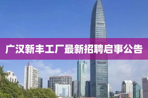广汉新丰工厂最新招聘启事公告