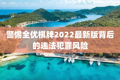 警惕全优棋牌2022最新版背后的违法犯罪风险