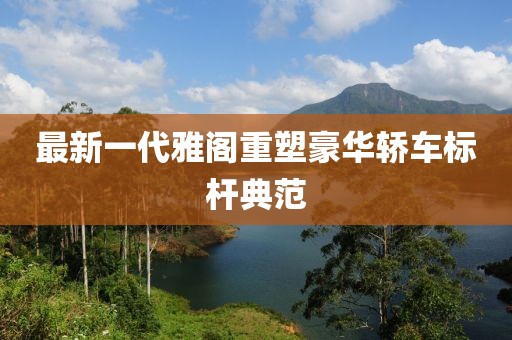 最新一代雅阁重塑豪华轿车标杆典范