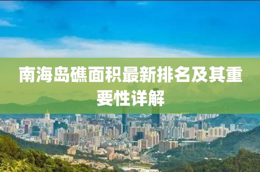 南海岛礁面积最新排名及其重要性详解