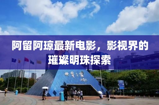 阿留阿琼最新电影，影视界的璀璨明珠探索