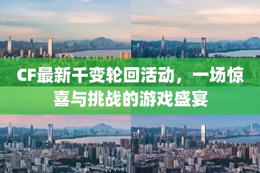 CF最新千变轮回活动，一场惊喜与挑战的游戏盛宴