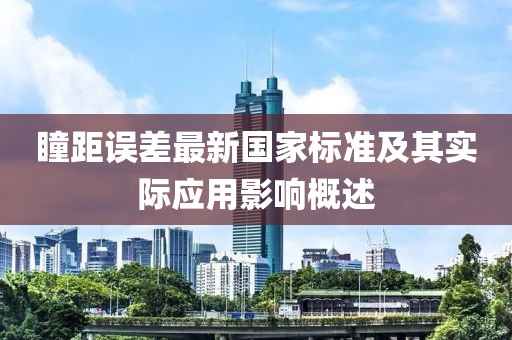 瞳距误差最新国家标准及其实际应用影响概述