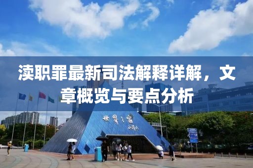 渎职罪最新司法解释详解，文章概览与要点分析