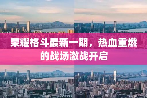 荣耀格斗最新一期，热血重燃的战场激战开启