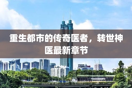 重生都市的传奇医者，转世神医最新章节