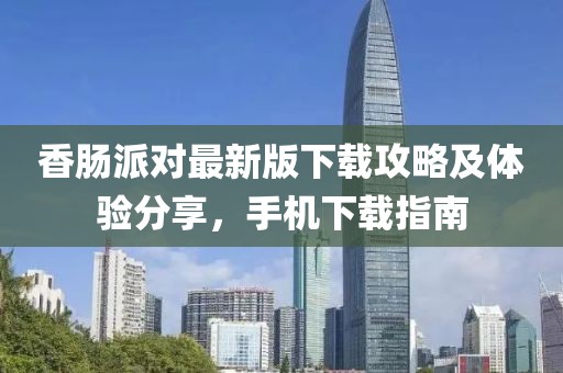 香肠派对最新版下载攻略及体验分享，手机下载指南