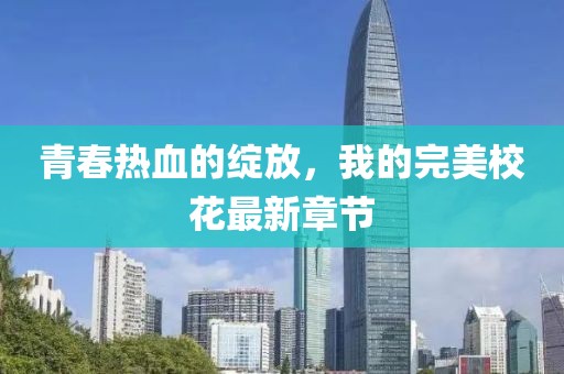 青春热血的绽放，我的完美校花最新章节