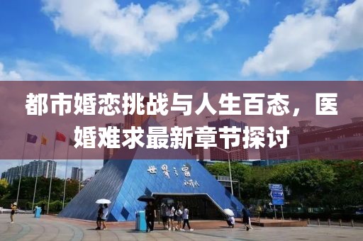 都市婚恋挑战与人生百态，医婚难求最新章节探讨