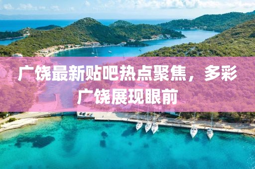 广饶最新贴吧热点聚焦，多彩广饶展现眼前