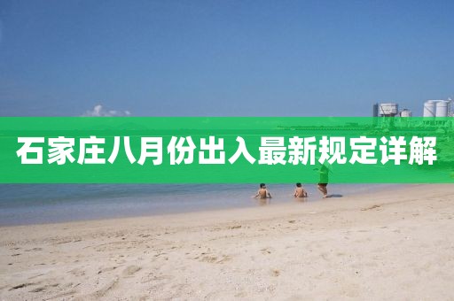 石家庄八月份出入最新规定详解