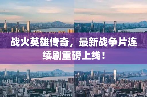 战火英雄传奇，最新战争片连续剧重磅上线！