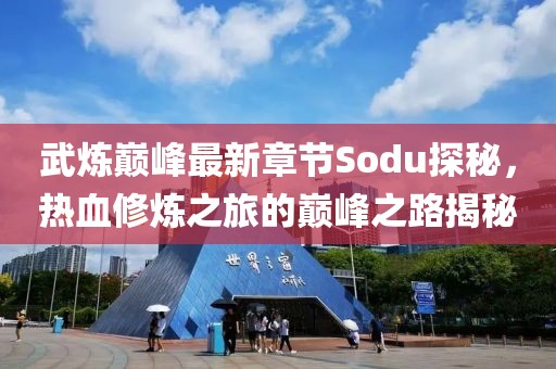武炼巅峰最新章节Sodu探秘，热血修炼之旅的巅峰之路揭秘