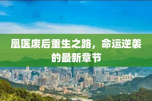 凰医废后重生之路，命运逆袭的最新章节