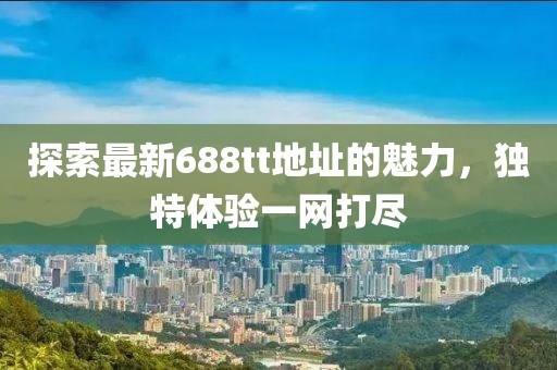 探索最新688tt地址的魅力，独特体验一网打尽