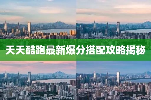 天天酷跑最新爆分搭配攻略揭秘