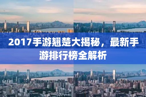 2017手游翘楚大揭秘，最新手游排行榜全解析