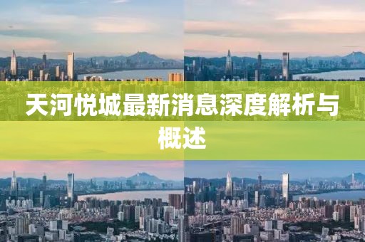 天河悦城最新消息深度解析与概述