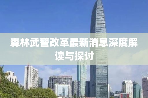 森林武警改革最新消息深度解读与探讨